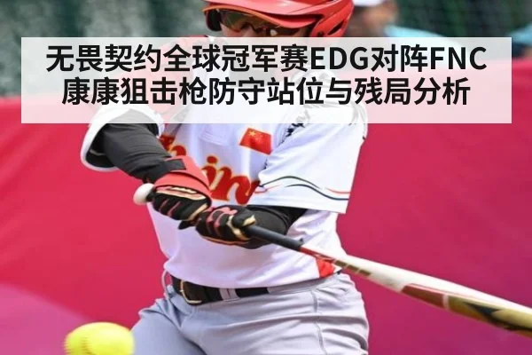 无畏契约全球冠军赛EDG对阵FNC 康康狙击枪防守站位与残局分析