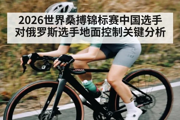 2026世界桑搏锦标赛中国选手对俄罗斯选手地面控制关键分析